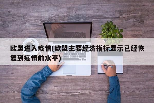 欧盟进入疫情(欧盟主要经济指标显示已经恢复到疫情前水平)