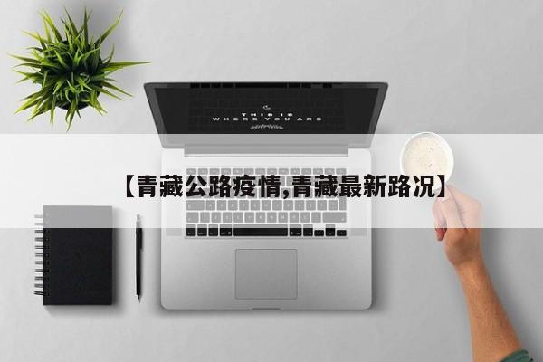 【青藏公路疫情,青藏最新路况】