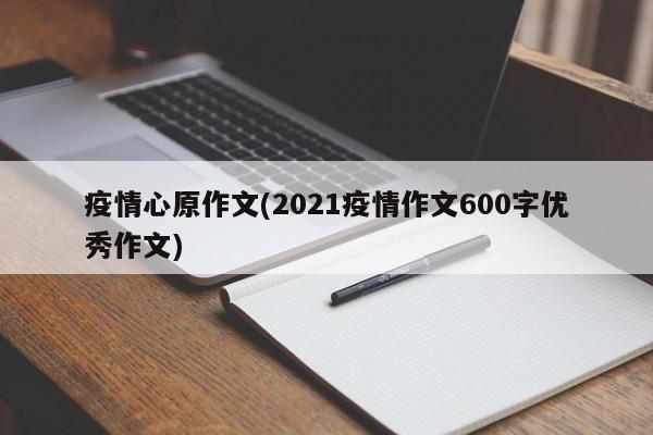 疫情心原作文(2021疫情作文600字优秀作文)