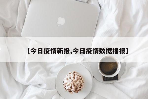 【今日疫情新报,今日疫情数据播报】