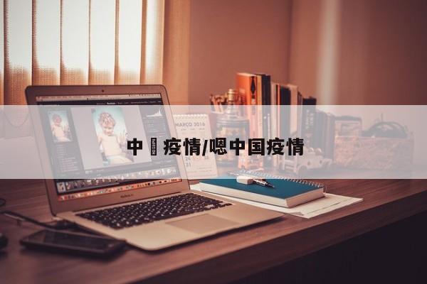 中囯疫情/嗯中国疫情