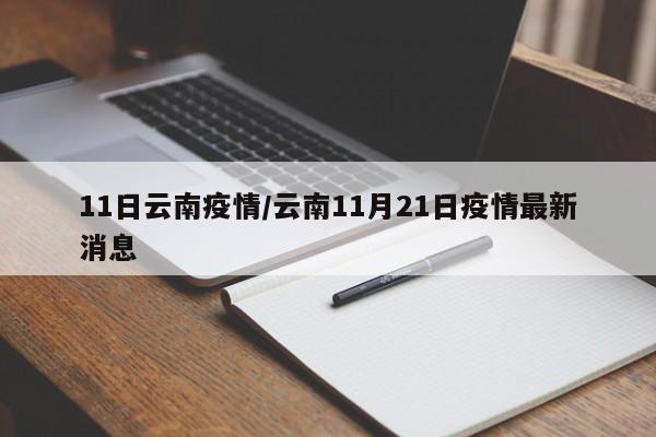 11日云南疫情/云南11月21日疫情最新消息