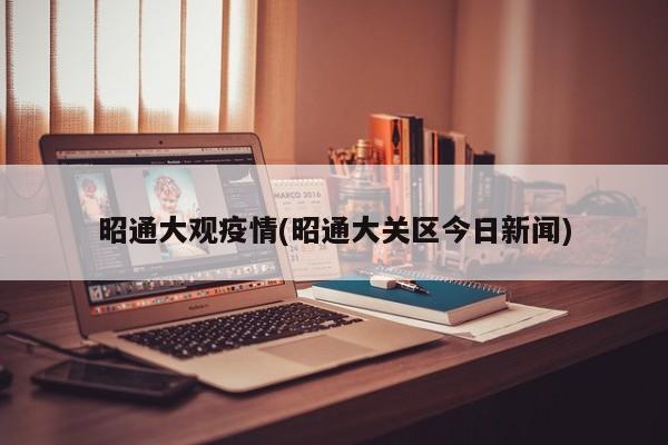 昭通大观疫情(昭通大关区今日新闻)