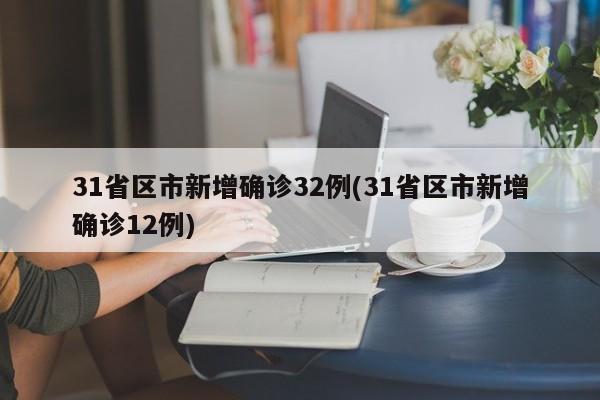 31省区市新增确诊32例(31省区市新增确诊12例)